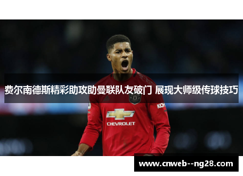 费尔南德斯精彩助攻助曼联队友破门 展现大师级传球技巧