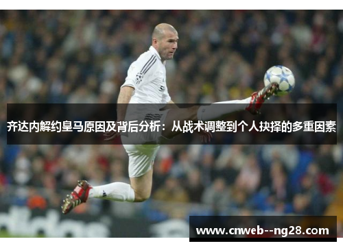 齐达内解约皇马原因及背后分析：从战术调整到个人抉择的多重因素