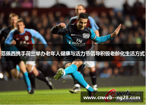 范佩西携手荷兰举办老年人健康与活力节倡导积极老龄化生活方式