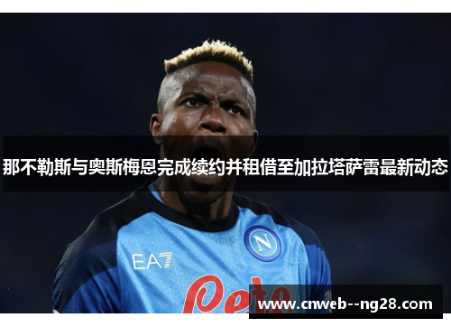 那不勒斯与奥斯梅恩完成续约并租借至加拉塔萨雷最新动态