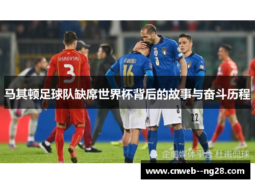 马其顿足球队缺席世界杯背后的故事与奋斗历程