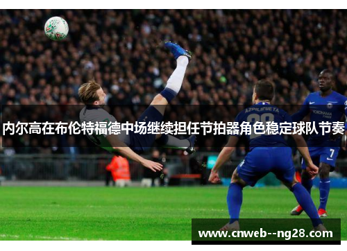 内尔高在布伦特福德中场继续担任节拍器角色稳定球队节奏